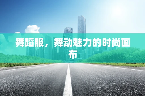 舞蹈服，舞动魅力的时尚画布