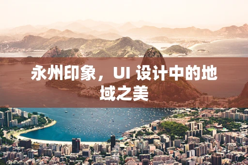 永州印象，UI 设计中的地域之美