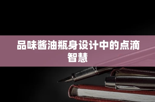 品味酱油瓶身设计中的点滴智慧