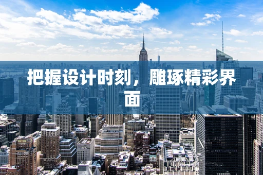 把握设计时刻，雕琢精彩界面
