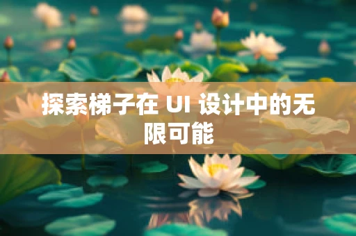 探索梯子在 UI 设计中的无限可能