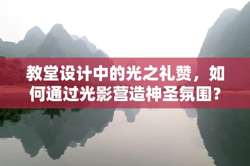 教堂设计中的光之礼赞，如何通过光影营造神圣氛围？
