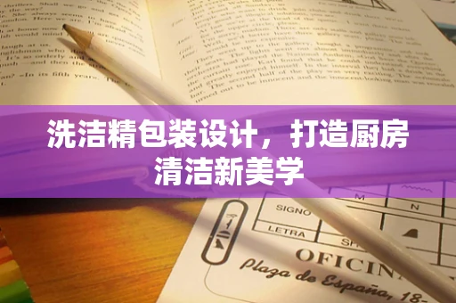 洗洁精包装设计，打造厨房清洁新美学