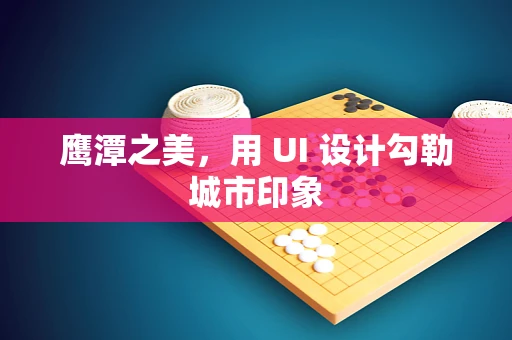 鹰潭之美，用 UI 设计勾勒城市印象