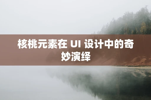 核桃元素在 UI 设计中的奇妙演绎