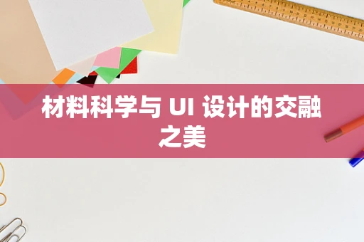 材料科学与 UI 设计的交融之美