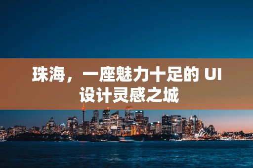 珠海，一座魅力十足的 UI 设计灵感之城