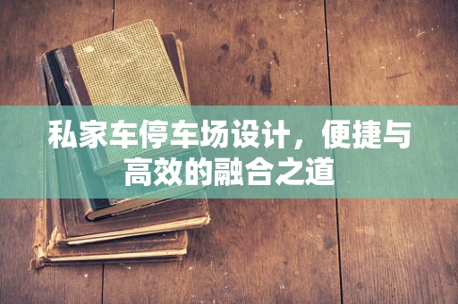私家车停车场设计，便捷与高效的融合之道