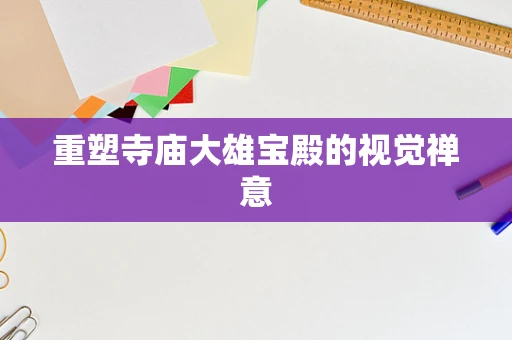 重塑寺庙大雄宝殿的视觉禅意