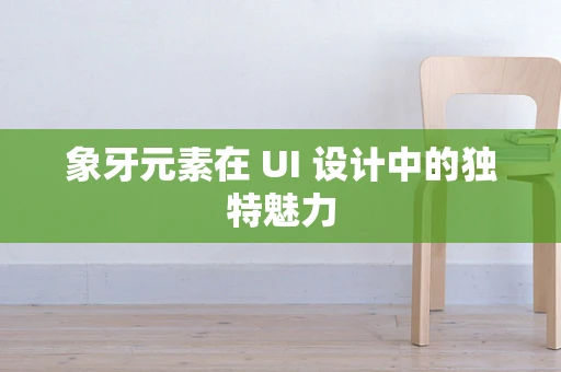象牙元素在 UI 设计中的独特魅力