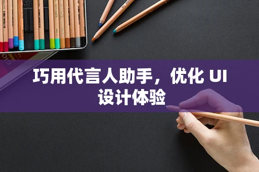 巧用代言人助手，优化 UI 设计体验