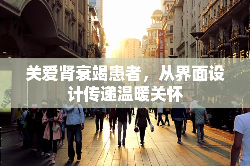 关爱肾衰竭患者，从界面设计传递温暖关怀