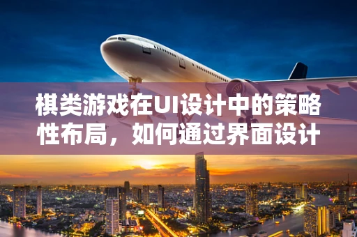 棋类游戏在UI设计中的策略性布局，如何通过界面设计提升用户体验？
