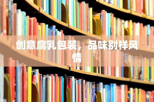 创意腐乳包装，品味别样风情