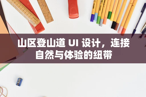 山区登山道 UI 设计，连接自然与体验的纽带