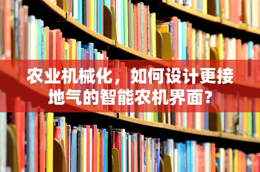 农业机械化，如何设计更接地气的智能农机界面？