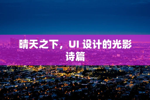 晴天之下，UI 设计的光影诗篇