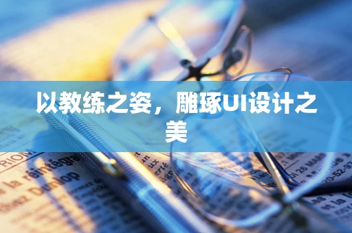 以教练之姿，雕琢UI设计之美