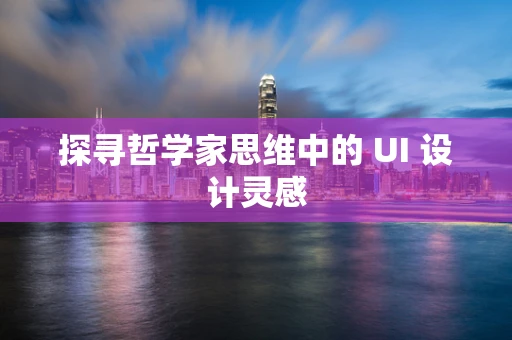 探寻哲学家思维中的 UI 设计灵感