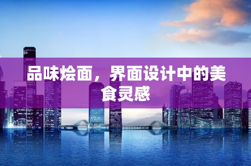 品味烩面，界面设计中的美食灵感