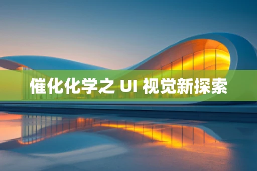 催化化学之 UI 视觉新探索