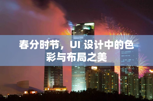 春分时节，UI 设计中的色彩与布局之美