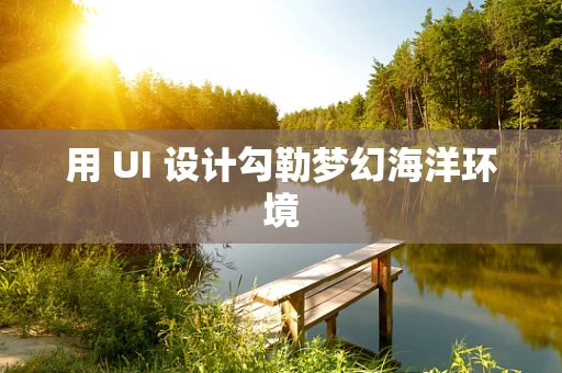用 UI 设计勾勒梦幻海洋环境