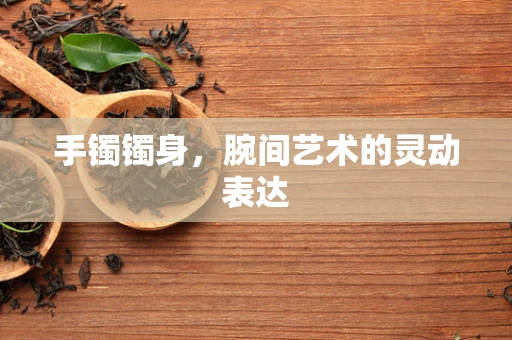 手镯镯身，腕间艺术的灵动表达