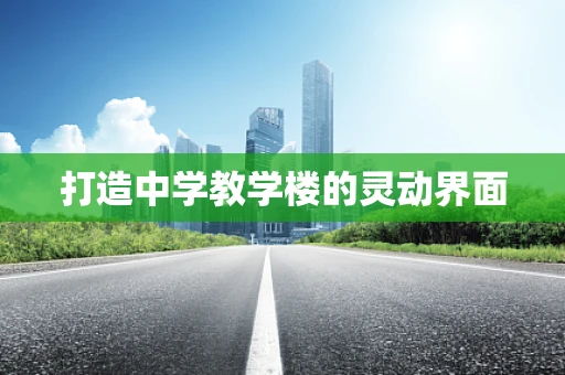 打造中学教学楼的灵动界面