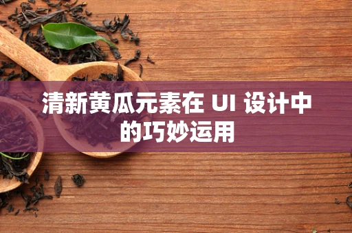 清新黄瓜元素在 UI 设计中的巧妙运用