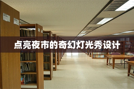 点亮夜市的奇幻灯光秀设计