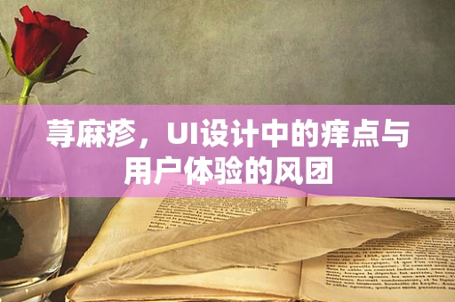 荨麻疹，UI设计中的痒点与用户体验的风团