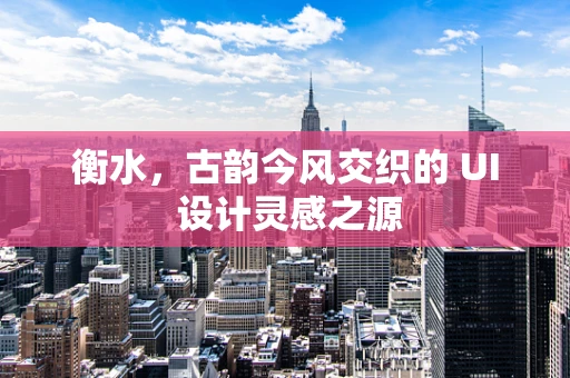 衡水，古韵今风交织的 UI 设计灵感之源