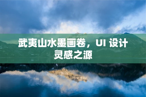武夷山水墨画卷，UI 设计灵感之源