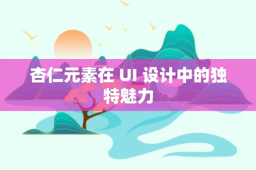 杏仁元素在 UI 设计中的独特魅力