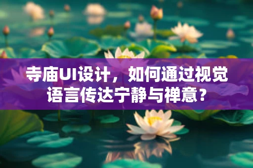 寺庙UI设计，如何通过视觉语言传达宁静与禅意？