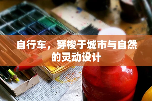 自行车，穿梭于城市与自然的灵动设计