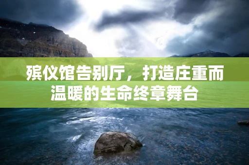 殡仪馆告别厅，打造庄重而温暖的生命终章舞台
