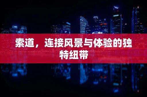 索道，连接风景与体验的独特纽带