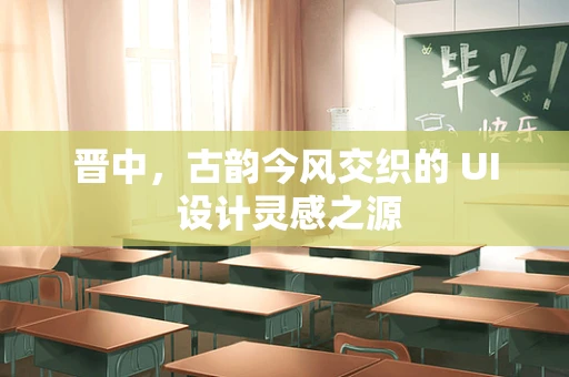 晋中，古韵今风交织的 UI 设计灵感之源