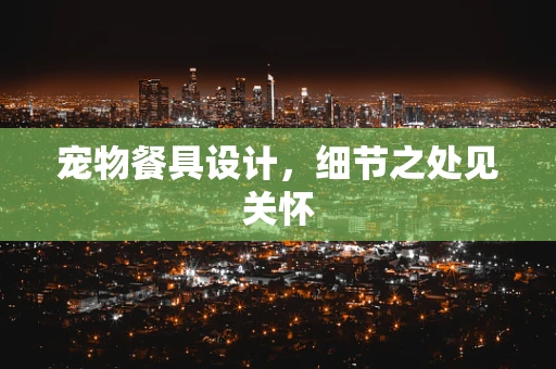 宠物餐具设计，细节之处见关怀