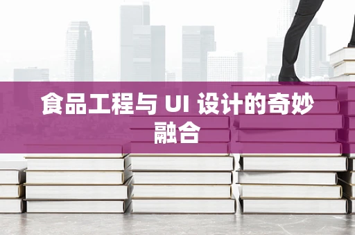 食品工程与 UI 设计的奇妙融合