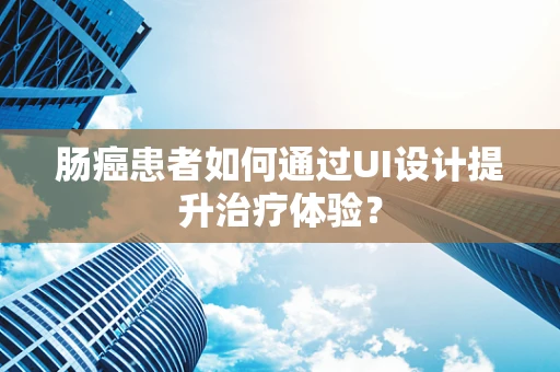 肠癌患者如何通过UI设计提升治疗体验？