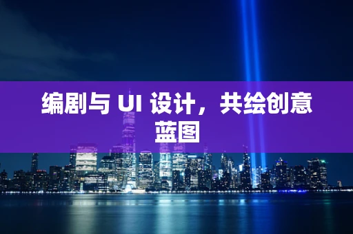 编剧与 UI 设计，共绘创意蓝图