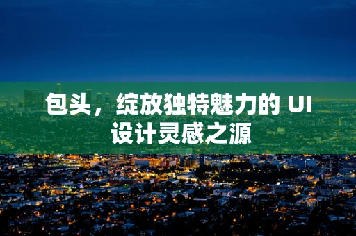 包头，绽放独特魅力的 UI 设计灵感之源