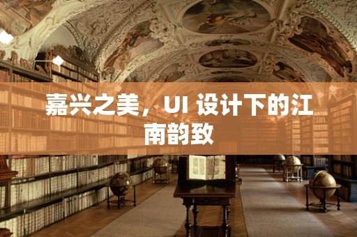 嘉兴之美，UI 设计下的江南韵致
