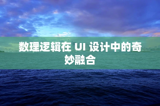 数理逻辑在 UI 设计中的奇妙融合