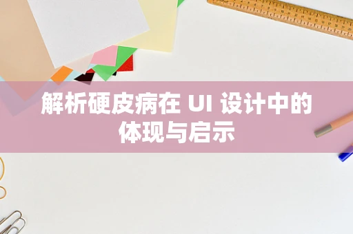 解析硬皮病在 UI 设计中的体现与启示