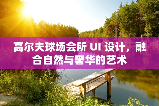 高尔夫球场会所 UI 设计，融合自然与奢华的艺术