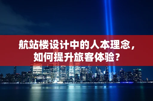 航站楼设计中的人本理念，如何提升旅客体验？